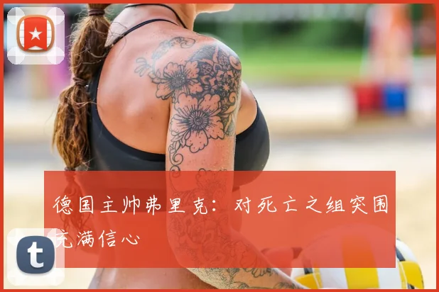 德国主帅弗里克:对死亡之组突围充满信心