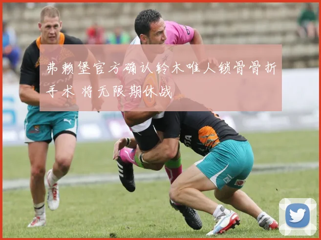 弗赖堡官方确认铃木唯人锁骨骨折手术 将无限期休战