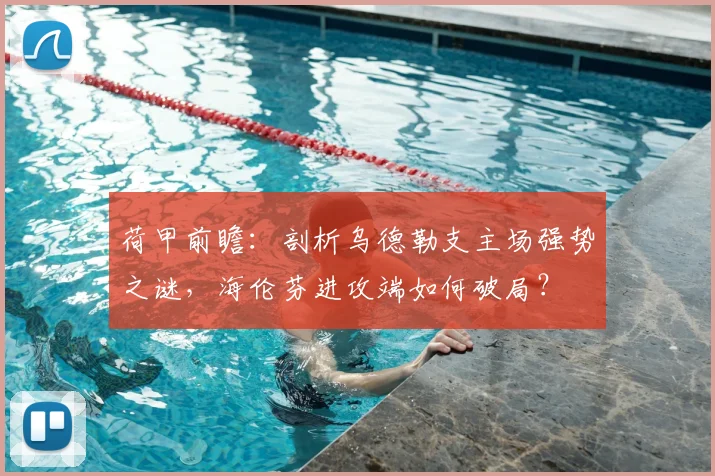 荷甲前瞻:剖析乌德勒支主场强势之谜,海伦芬进攻端如何破局?
