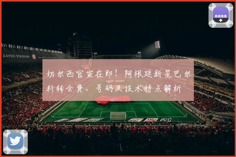 切尔西官宣在即!阿根廷新星巴尔科转会费、号码及技术特点解析