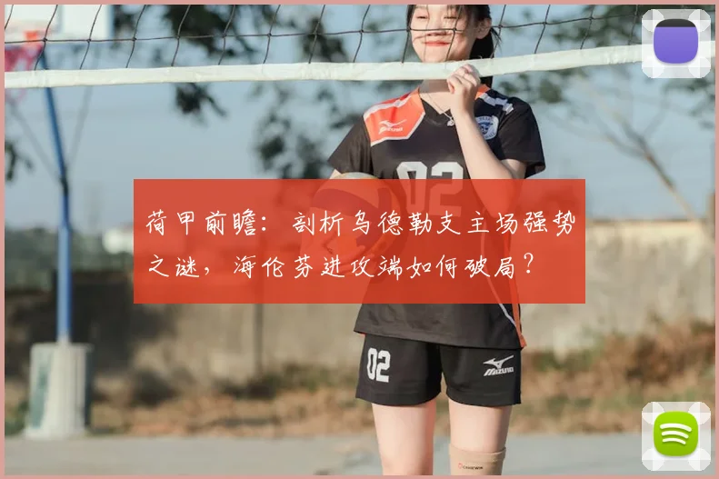 荷甲前瞻:剖析乌德勒支主场强势之谜,海伦芬进攻端如何破局?