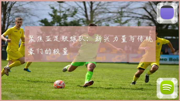 聚焦亚足联球队:新兴力量与传统豪门的较量