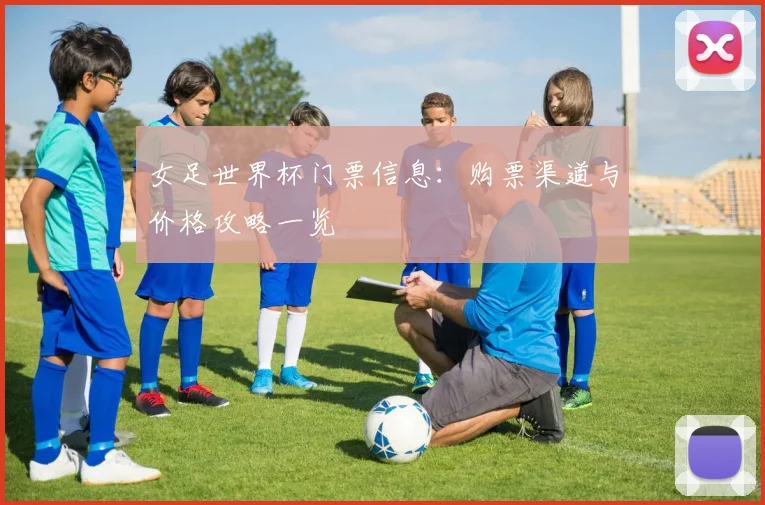 女足世界杯门票信息：购票渠道与价格攻略一览