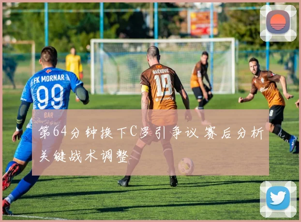 第64分钟换下C罗引争议 赛后分析关键战术调整