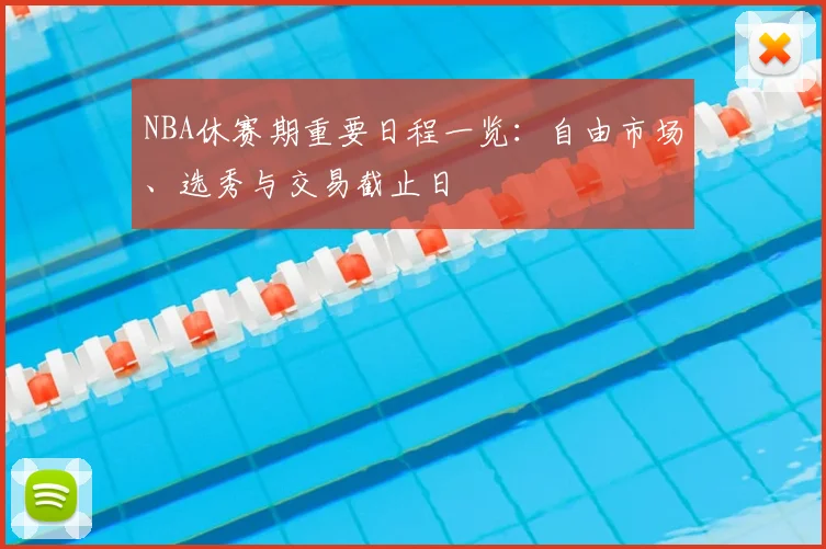 NBA休赛期重要日程一览：自由市场、选秀与交易截止日
