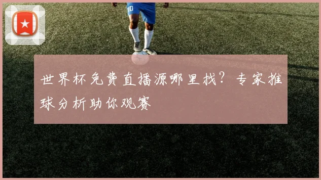 世界杯免费直播源哪里找？专家推球分析助你观赛