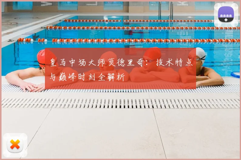 皇马中场大师莫德里奇：技术特点与巅峰时刻全解析