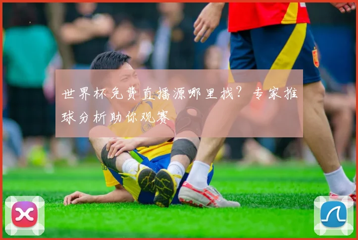 世界杯免费直播源哪里找？专家推球分析助你观赛